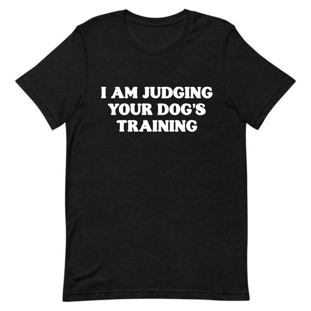 I Am Judging Your Dog’s Training Tee