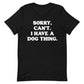 LIMITED SALE | Sorry, Can’t. I Have A Dog Thing Tee