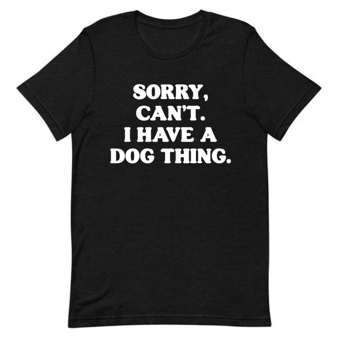 LIMITED SALE | Sorry, Can’t. I Have A Dog Thing Tee