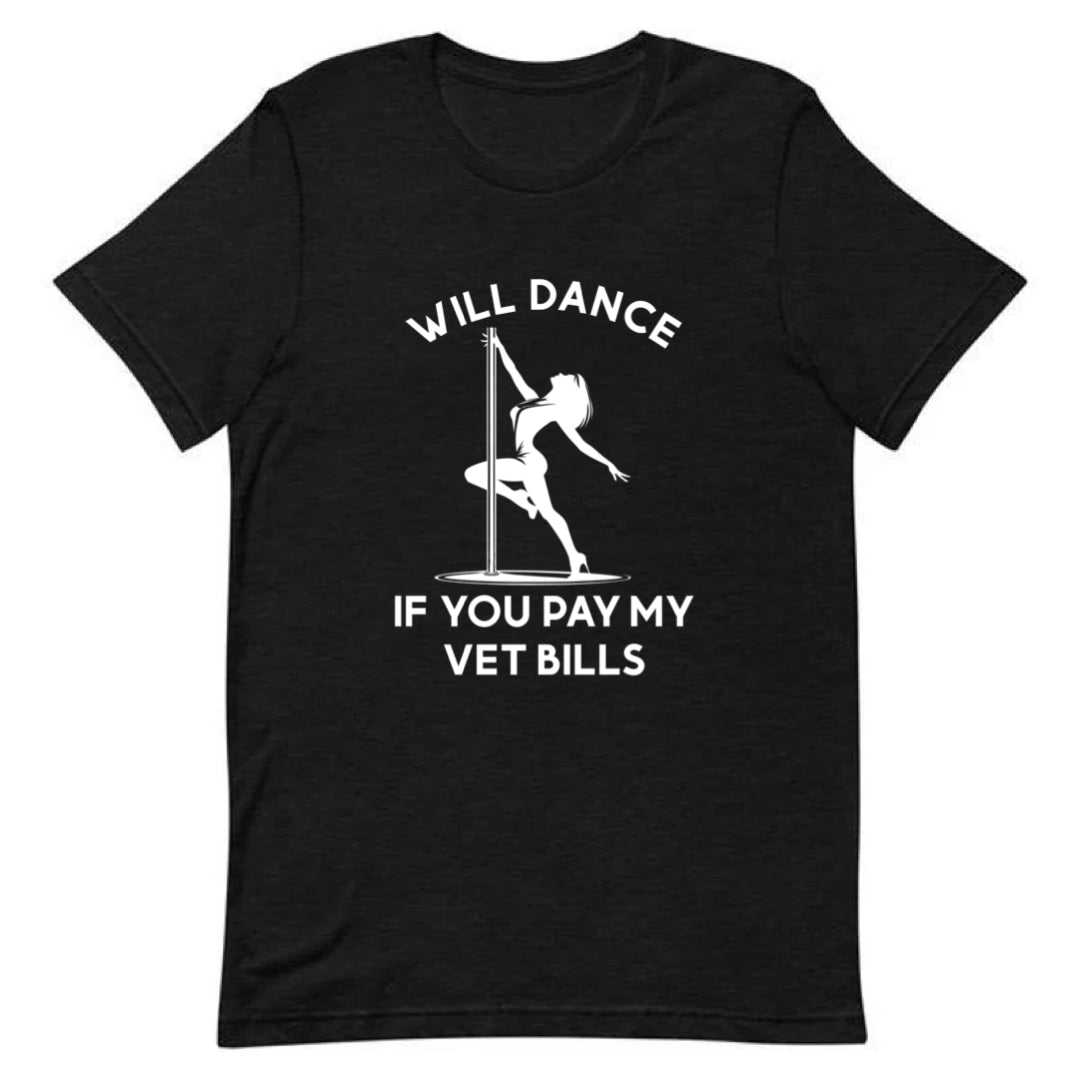 Will Dance If You Pay My Vet Bills Tee