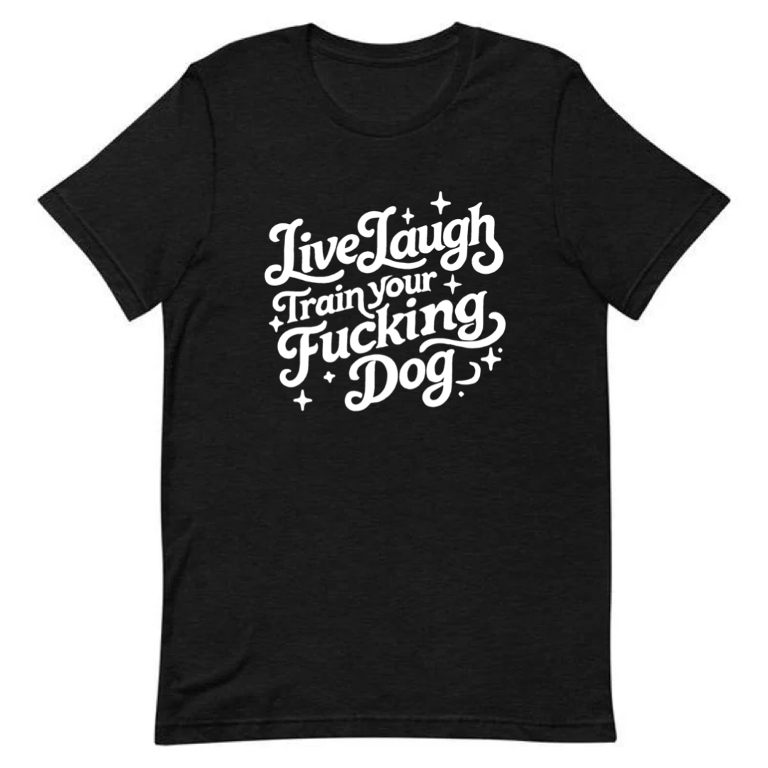 Live, Laugh, Train Your Fucking Dog Tee