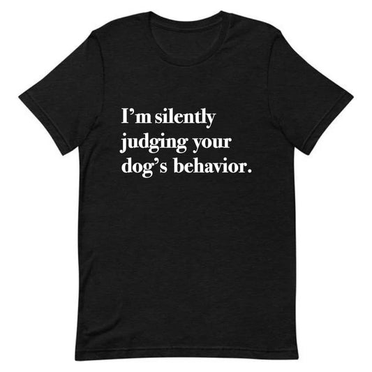 I’m Silently Judging Your Dog’s Behavior Tee