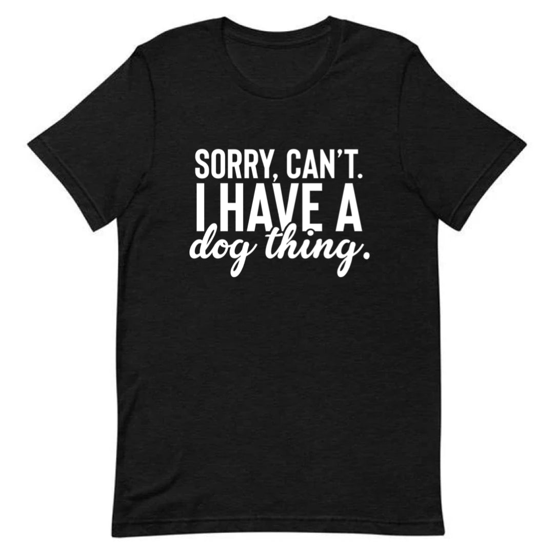 Sorry, Can’t. I Have A Dog Thing Tee 🥶