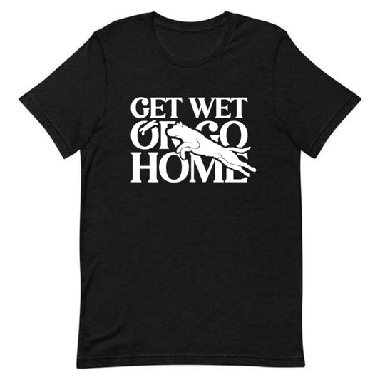 Get Wet or Go Home Tee